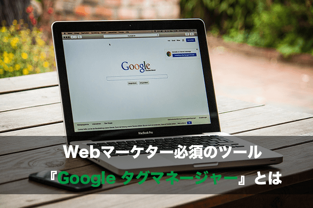 Webマーケター必須のツール『Google タグマネージャー』とは