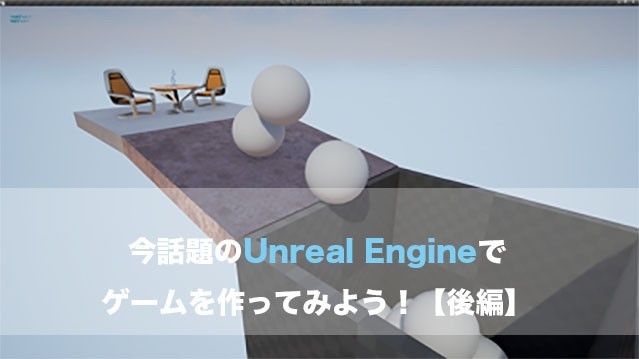 今話題のUnreal Engineでゲームを作ってみよう!【後編】