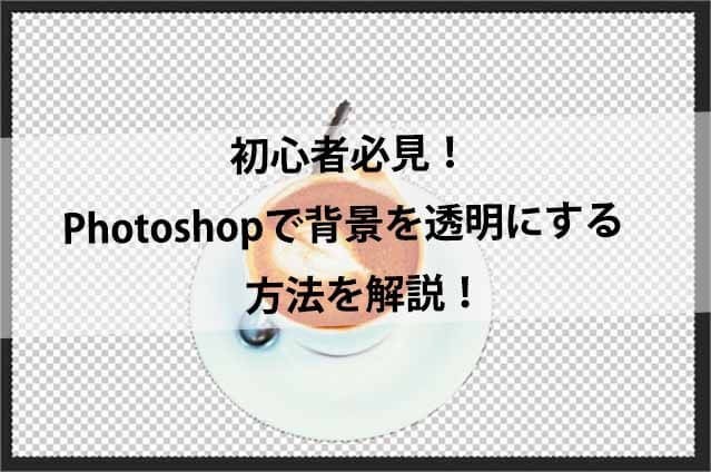 初心者必見!Photoshopで背景を透明にする方法を解説!