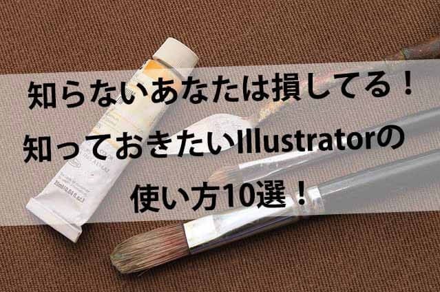 知らないあなたは損してる!知っておきたいIllustrator(イラストレーター)の使い方10選!