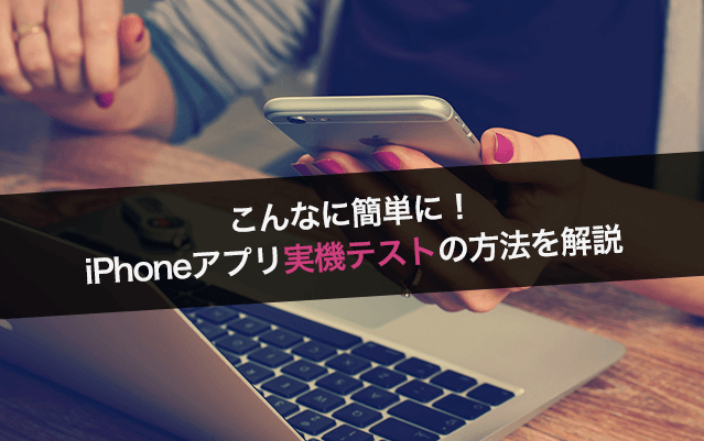 こんなに簡単に!iPhoneアプリ実機テストの方法を解説
