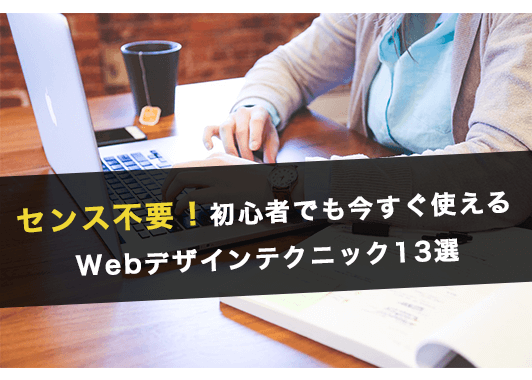 センス不要!初心者でも今すぐ使えるWebデザインテクニック13選