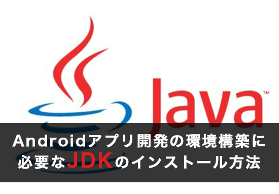 Androidアプリ開発の環境構築に必要なJDKのインストール方法