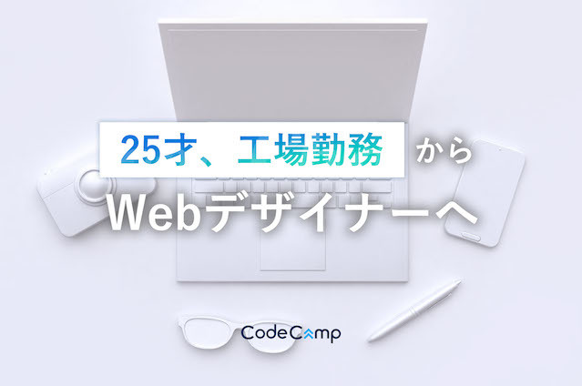 工場勤務からWebデザイナーへ。25才からの挑戦